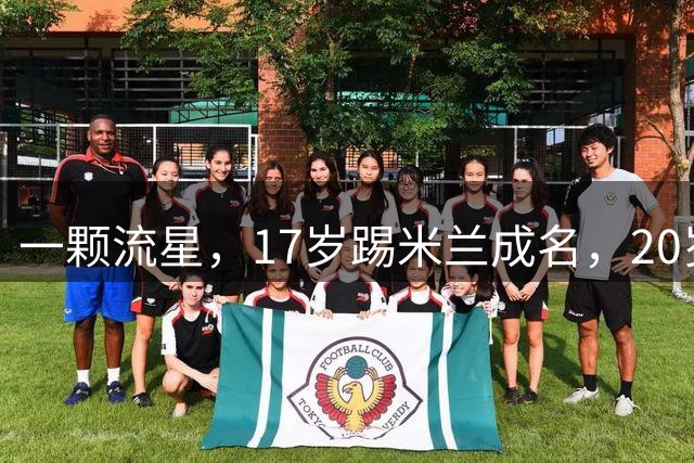 一颗流星，17岁踢米兰成名，20岁转会闹风波，24岁变路人