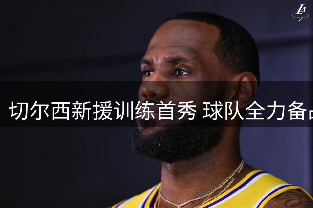 切尔西新援训练首秀 球队全力备战对阵尤文
