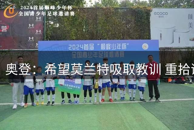 奥登：希望莫兰特吸取教训 重拾谦逊 再次成为联盟门面