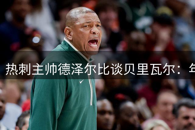 热刺主帅德泽尔比谈贝里瓦尔：年轻天才需精心雕琢方能闪耀